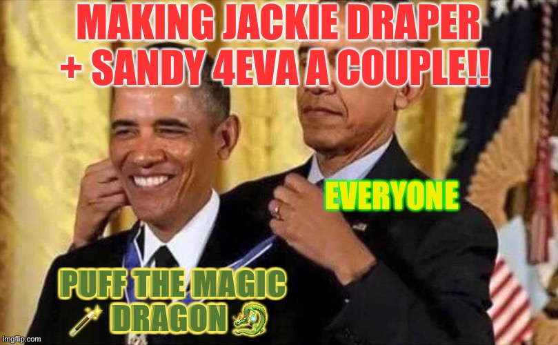 obama medal | MAKING JACKIE DRAPER + SANDY 4EVA A COUPLE!! EVERYONE; PUFF THE MAGIC 🪄 DRAGON 🐉 | image tagged in obama medal | made w/ Imgflip meme maker