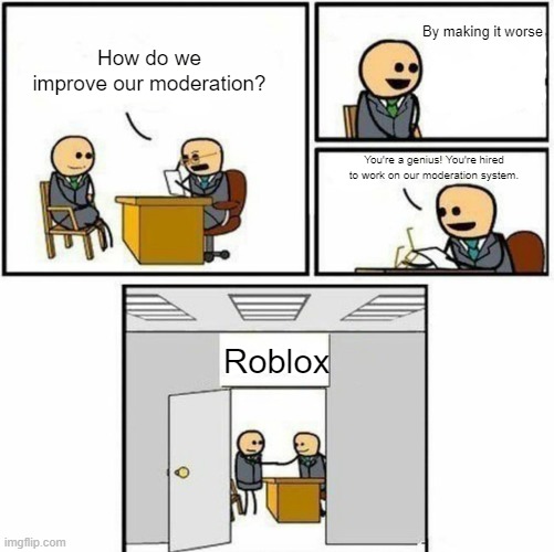 You're hired | By making it worse; How do we improve our moderation? You're a genius! You're hired to work on our moderation system. Roblox | image tagged in you're hired | made w/ Imgflip meme maker