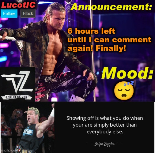 LucotIC's "Dolph Ziggler" template 15# | 6 hours left until I can comment again! Finally! 😴 | image tagged in lucotic's dolph ziggler template 15 | made w/ Imgflip meme maker