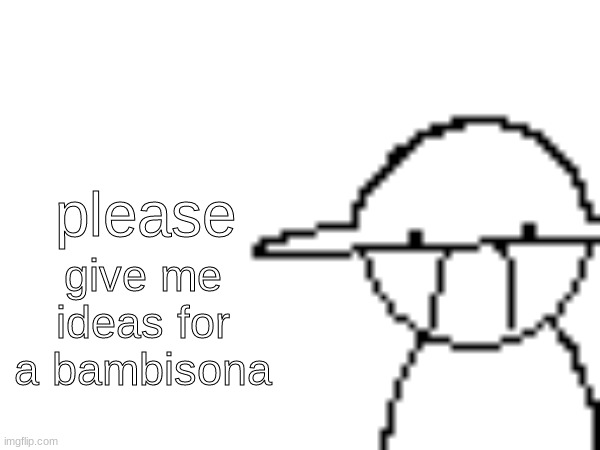 i wanna make like my 12th one :[ | please; give me ideas for a bambisona | image tagged in help,ocs,bambisona,dave and bambi,hbnyehdnbmjednxhjmxdjdn | made w/ Imgflip meme maker