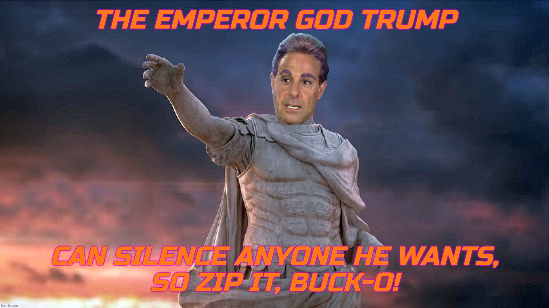 THE EMPEROR GOD TRUMP CAN SILENCE ANYONE HE WANTS,
SO ZIP IT, BUCK-O! | image tagged in caesar flickerman | made w/ Imgflip meme maker
