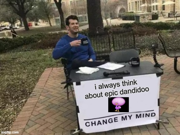 Change My Mind Meme | i always think about epic dandidoo | image tagged in memes,change my mind | made w/ Imgflip meme maker