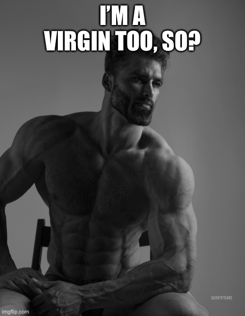 Giga Chad | I’M A VIRGIN TOO, SO? | image tagged in giga chad | made w/ Imgflip meme maker