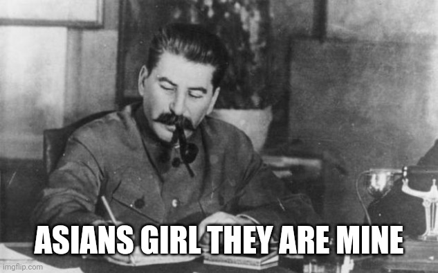 Stalin love asians girl | ASIANS GIRL THEY ARE MINE | image tagged in stalin diary,stalin,joseph stalin,asian girl | made w/ Imgflip meme maker