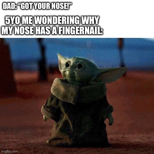 I just randomly thought of this | DAD: “GOT YOUR NOSE!”; 5YO ME WONDERING WHY MY NOSE HAS A FINGERNAIL: | image tagged in baby yoda,dad,got your nose,fingernail | made w/ Imgflip meme maker