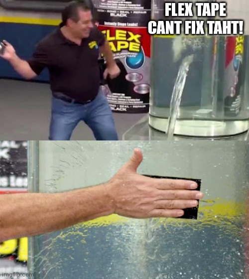 Flex Tape | FLEX TAPE CANT FIX TAHT! | image tagged in flex tape | made w/ Imgflip meme maker