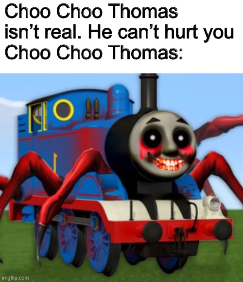 Choo Choo Thomas | Choo Choo Thomas isn’t real. He can’t hurt you
Choo Choo Thomas: | image tagged in thomas the train | made w/ Imgflip meme maker