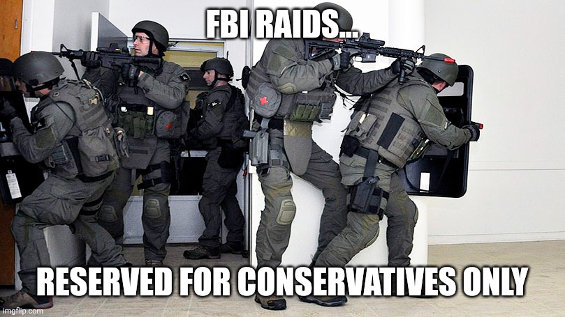 FBI raid | FBI RAIDS... RESERVED FOR CONSERVATIVES ONLY | image tagged in fbi,why is the fbi here | made w/ Imgflip meme maker