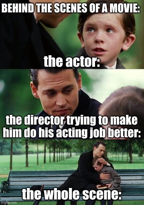 Finding Neverland Meme | BEHIND THE SCENES OF A MOVIE:; the actor:; the director trying to make him do his acting job better:; the whole scene: | image tagged in memes,finding neverland | made w/ Imgflip meme maker