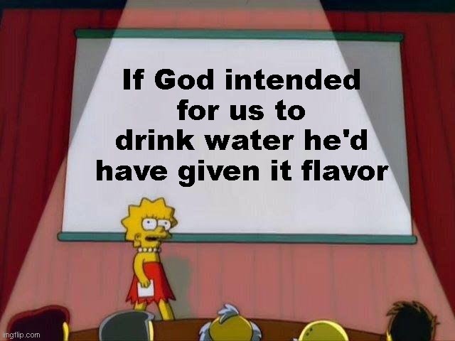 water | If God intended for us to drink water he'd have given it flavor | image tagged in lisa simpson's presentation | made w/ Imgflip meme maker