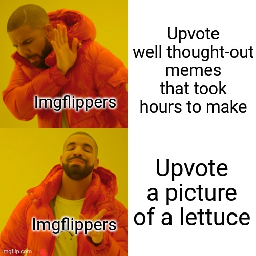 Fr tho even if I make clever memes, I still would get less upvotes than a random vegetable | Upvote well thought-out memes that took hours to make; Imgflippers; Upvote a picture of a lettuce; Imgflippers | image tagged in memes,drake hotline bling,lettuce,so true memes,relatable | made w/ Imgflip meme maker