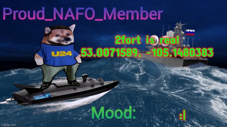 Proud_NAFO_Member annoucment template | 2fort is real
53.0071589, -105.1480383; :| | image tagged in proud_nafo_member annoucment template | made w/ Imgflip meme maker