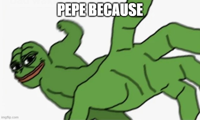 pepe punch | PEPE BECAUSE | image tagged in pepe punch | made w/ Imgflip meme maker