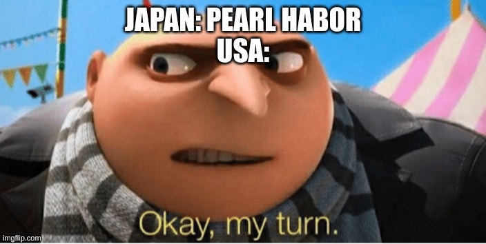 I had another version of this with iron man saying my turn, but idc | JAPAN: PEARL HABOR
USA: | image tagged in okay my turn | made w/ Imgflip meme maker