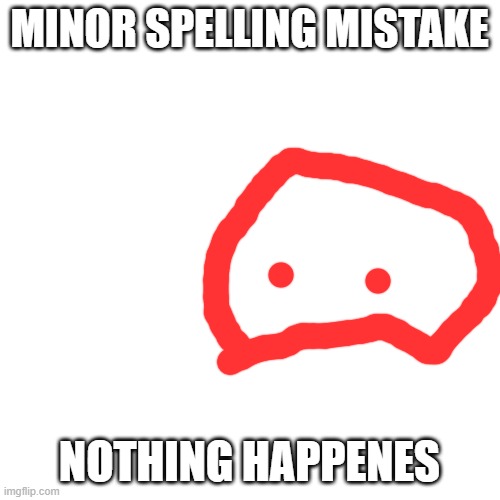 Blank Transparent Square Meme | MINOR SPELLING MISTAKE NOTHING HAPPENES | image tagged in memes,blank transparent square | made w/ Imgflip meme maker