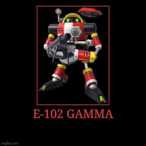 E-102 Gamma | E-102 GAMMA | | image tagged in demotivationals,sonic the hedgehog,e 102 gamma | made w/ Imgflip demotivational maker