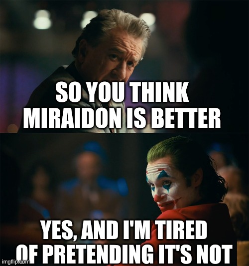 i do | SO YOU THINK MIRAIDON IS BETTER; YES, AND I'M TIRED OF PRETENDING IT'S NOT | image tagged in i'm tired of pretending it's not | made w/ Imgflip meme maker