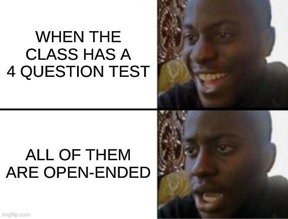 Oh yeah! Oh no... | WHEN THE CLASS HAS A 4 QUESTION TEST; ALL OF THEM ARE OPEN-ENDED | image tagged in oh yeah oh no | made w/ Imgflip meme maker