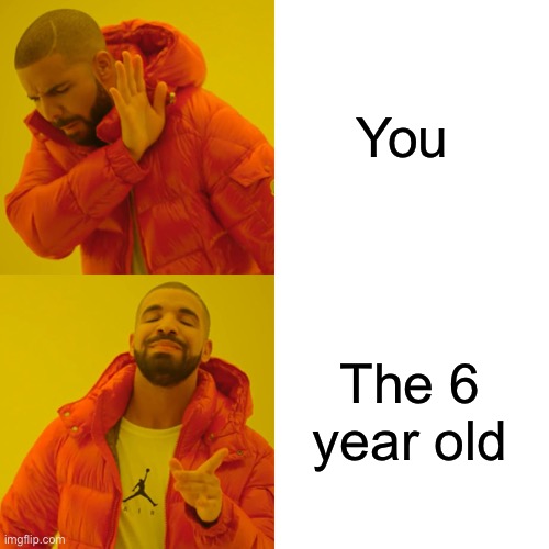 Drake Hotline Bling Meme | You The 6 year old | image tagged in memes,drake hotline bling | made w/ Imgflip meme maker