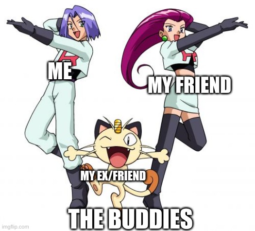 Team Rocket Meme | ME; MY FRIEND; MY EX/FRIEND; THE BUDDIES | image tagged in memes,team rocket | made w/ Imgflip meme maker