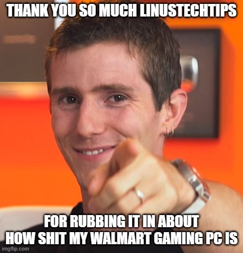 Linus Tech Tips |  THANK YOU SO MUCH LINUSTECHTIPS; FOR RUBBING IT IN ABOUT HOW SHIT MY WALMART GAMING PC IS | image tagged in linus i gotchu fam,memes,gaming,pc gaming,video games,youtube | made w/ Imgflip meme maker