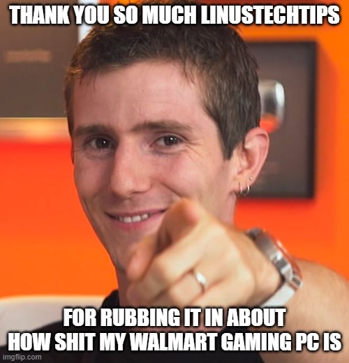 Linus Tech Tips | THANK YOU SO MUCH LINUSTECHTIPS; FOR RUBBING IT IN ABOUT HOW SHIT MY WALMART GAMING PC IS | image tagged in linus i gotchu fam,memes,gaming,pc gaming,video games,youtube | made w/ Imgflip meme maker