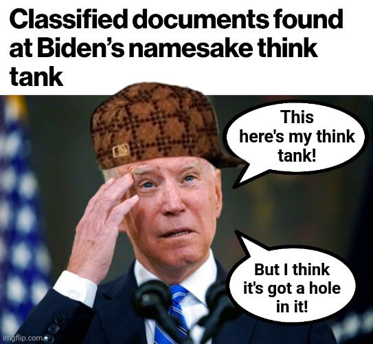 Joe has a "think tank"! |  This
here's my think
tank! But I think
it's got a hole
in it! | image tagged in memes,classified documents,joe biden,hypocrisy,democrats,penn biden center | made w/ Imgflip meme maker