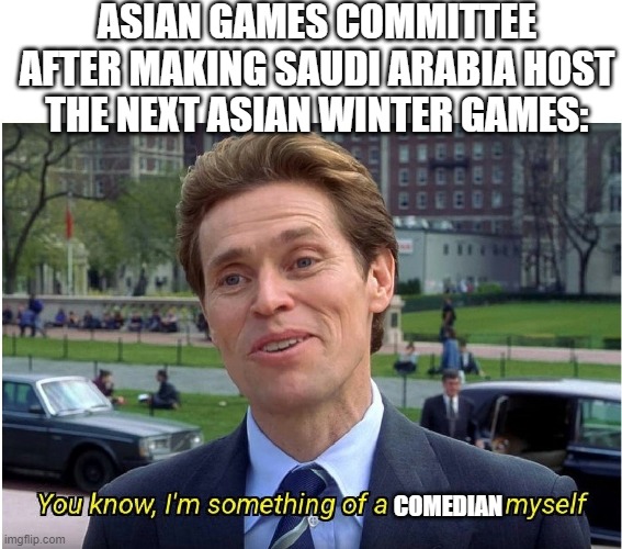 *rolls eyes* | ASIAN GAMES COMMITTEE AFTER MAKING SAUDI ARABIA HOST THE NEXT ASIAN WINTER GAMES:; COMEDIAN | image tagged in you know i'm something of a _ myself,memes,funny,asian games | made w/ Imgflip meme maker