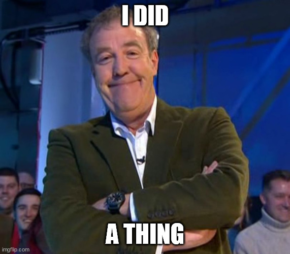 Smug I Did a Thing | I DID; A THING | image tagged in jeremy clarkson smug | made w/ Imgflip meme maker
