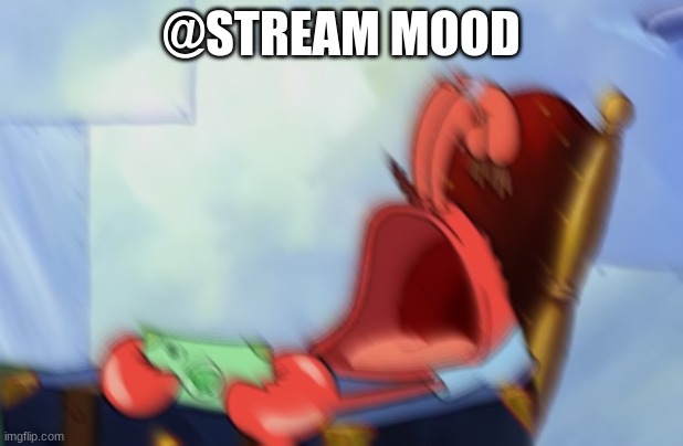 gm chat | @STREAM MOOD | image tagged in mr krabs loud crying | made w/ Imgflip meme maker