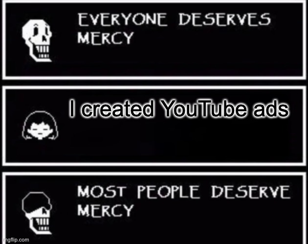 Fr |  I created YouTube ads | image tagged in everyone deserves mercy,memes,funny,sans,undertale,youtube | made w/ Imgflip meme maker