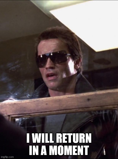 I will return in a moment | I WILL RETURN IN A MOMENT | image tagged in i'll be back | made w/ Imgflip meme maker