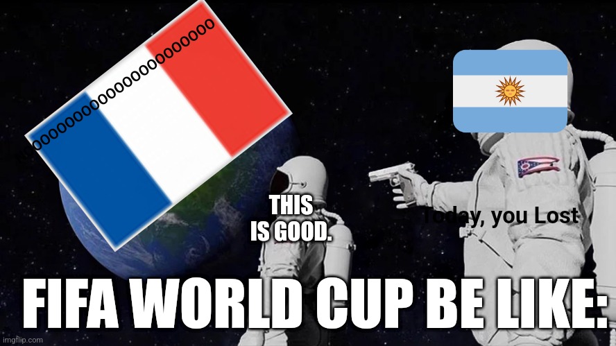 FIFA World Cup | NOOOOOOOOOOOOOOOOOOOOOOO; THIS IS GOOD. Today, you Lost; FIFA WORLD CUP BE LIKE: | image tagged in memes,always has been | made w/ Imgflip meme maker