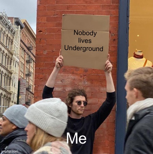 Nobody lives underground people | Nobody lives Underground; Me | image tagged in memes,guy holding cardboard sign | made w/ Imgflip meme maker