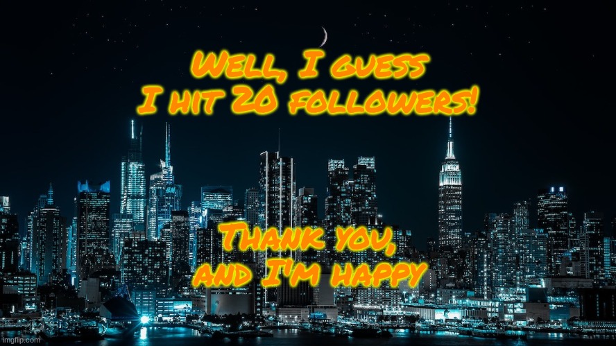 ty | Well, I guess I hit 20 followers! Thank you, and I'm happy | image tagged in xprofile talk template | made w/ Imgflip meme maker