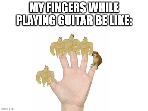 MY FINGERS WHILE PLAYING GUITAR BE LIKE: | made w/ Imgflip meme maker