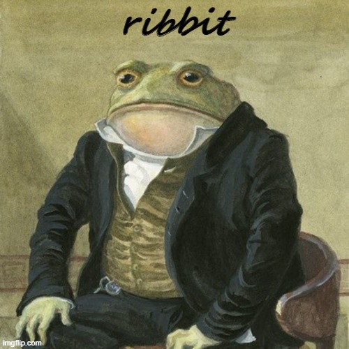 ribbit | ribbit | image tagged in gentlemen it is with great pleasure to inform you that | made w/ Imgflip meme maker