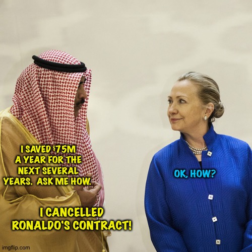 Minor league football has never paid so well. | I SAVED $75M A YEAR FOR THE NEXT SEVERAL YEARS.  ASK ME HOW. OK, HOW? I CANCELLED RONALDO'S CONTRACT! | image tagged in arab talking to hillary | made w/ Imgflip meme maker