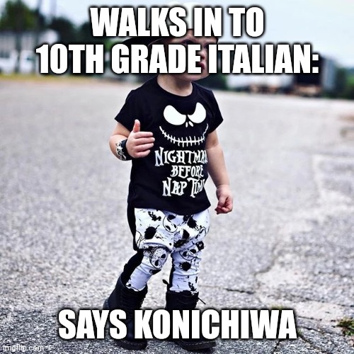 Thug life | WALKS IN TO 10TH GRADE ITALIAN:; SAYS KONICHIWA | image tagged in baby thug life,thug life | made w/ Imgflip meme maker