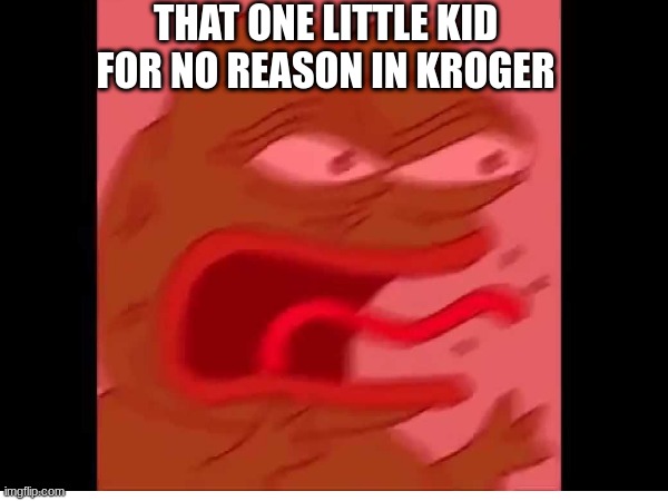 its true. | THAT ONE LITTLE KID FOR NO REASON IN KROGER | image tagged in pepe the frog | made w/ Imgflip meme maker