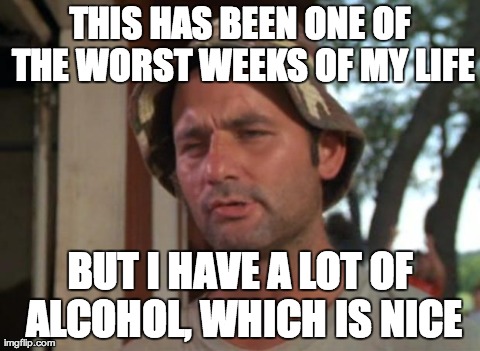 So I Got That Goin For Me Which Is Nice Meme | THIS HAS BEEN ONE OF THE WORST WEEKS OF MY LIFE BUT I HAVE A LOT OF ALCOHOL, WHICH IS NICE | image tagged in memes,so i got that goin for me which is nice,AdviceAnimals | made w/ Imgflip meme maker