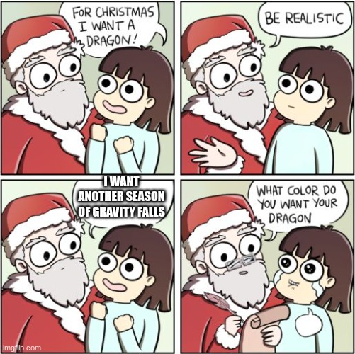 For Christmas I Want a Dragon | I WANT ANOTHER SEASON OF GRAVITY FALLS | image tagged in for christmas i want a dragon | made w/ Imgflip meme maker