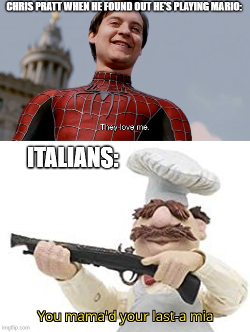 CHRIS PRATT WHEN HE FOUND OUT HE'S PLAYING MARIO:; ITALIANS: | image tagged in they love me,you mama'd your last-a mia | made w/ Imgflip meme maker