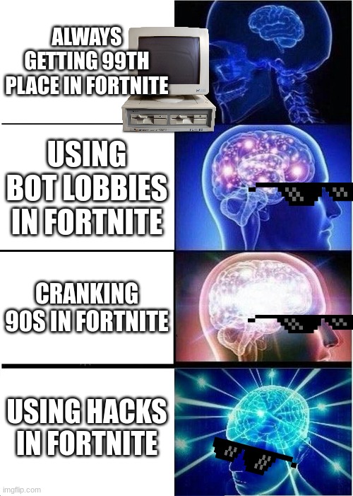 THE PROS OF FORTNITE | ALWAYS GETTING 99TH PLACE IN FORTNITE; USING BOT LOBBIES IN FORTNITE; CRANKING 90S IN FORTNITE; USING HACKS IN FORTNITE | image tagged in memes,expanding brain | made w/ Imgflip meme maker