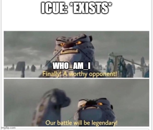 Goodbye Who_am_i | ICUE: *EXISTS*; WHO_AM_I | image tagged in finally a worthy opponent | made w/ Imgflip meme maker