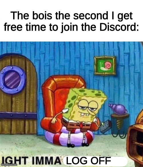 my first meme since like thanksgiving i think | The bois the second I get free time to join the Discord:; LOG OFF | image tagged in memes,spongebob ight imma head out | made w/ Imgflip meme maker