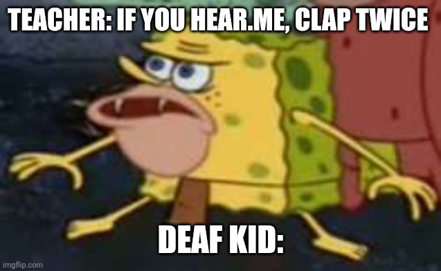 Spongegar Meme | TEACHER: IF YOU HEAR.ME, CLAP TWICE; DEAF KID: | image tagged in memes,spongegar | made w/ Imgflip meme maker