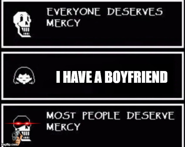 mercy or no mercy | I HAVE A BOYFRIEND | image tagged in everyone deserves mercy | made w/ Imgflip meme maker