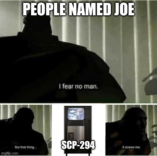 Cup of Joe anyone? | PEOPLE NAMED JOE; SCP-294 | image tagged in i fear no man | made w/ Imgflip meme maker