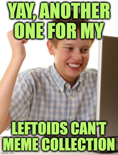 First Day On The Internet Kid Meme | YAY, ANOTHER ONE FOR MY LEFTOIDS CAN'T MEME COLLECTION | image tagged in memes,first day on the internet kid | made w/ Imgflip meme maker